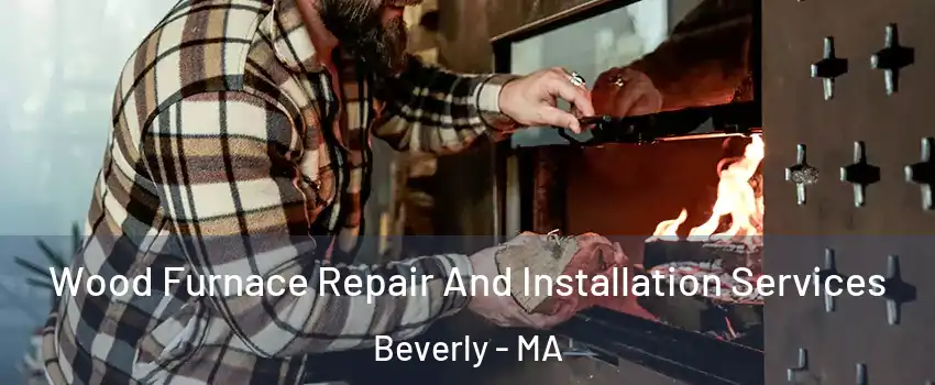  Wood Furnace Repair And Installation Services Beverly - MA